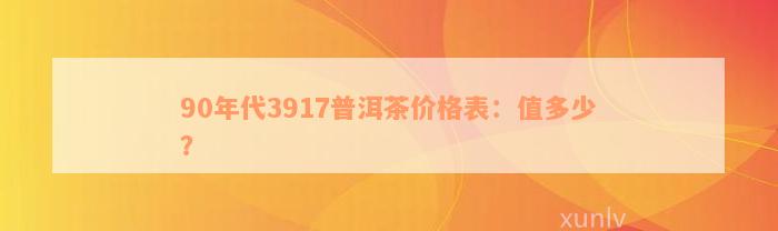 90年代3917普洱茶价格表：值多少？