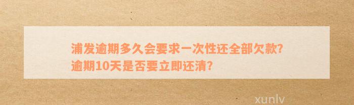 浦发逾期多久会要求一次性还全部欠款？逾期10天是否要立即还清？