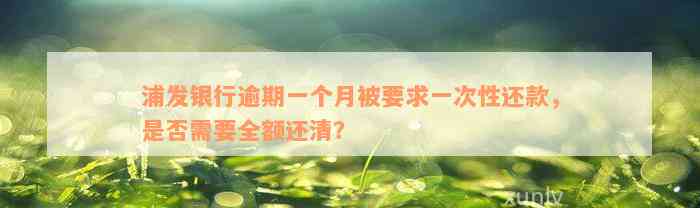 浦发银行逾期一个月被要求一次性还款，是否需要全额还清？