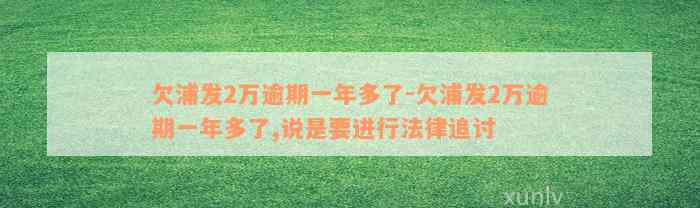 欠浦发2万逾期一年多了-欠浦发2万逾期一年多了,说是要进行法律追讨