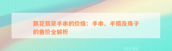 飘花翡翠手串的价格：手串、手镯及珠子的售价全解析