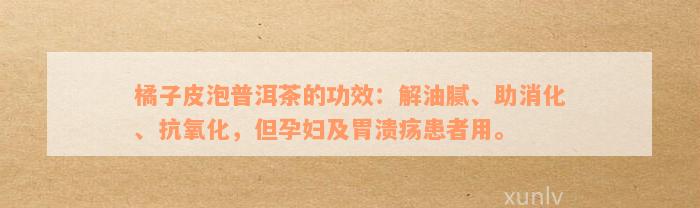 橘子皮泡普洱茶的功效：解油腻、助消化、抗氧化，但孕妇及胃溃疡患者用。