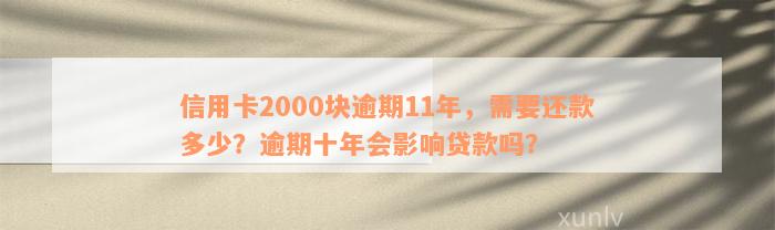 信用卡2000块逾期11年，需要还款多少？逾期十年会影响贷款吗？