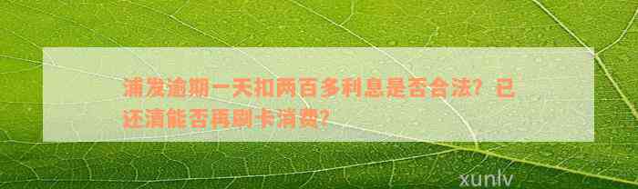 浦发逾期一天扣两百多利息是否合法？已还清能否再刷卡消费？