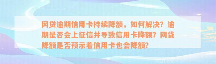 网贷逾期信用卡持续降额，如何解决？逾期是否会上征信并导致信用卡降额？网贷降额是否预示着信用卡也会降额？