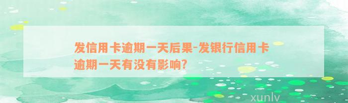 发信用卡逾期一天后果-发银行信用卡 逾期一天有没有影响?