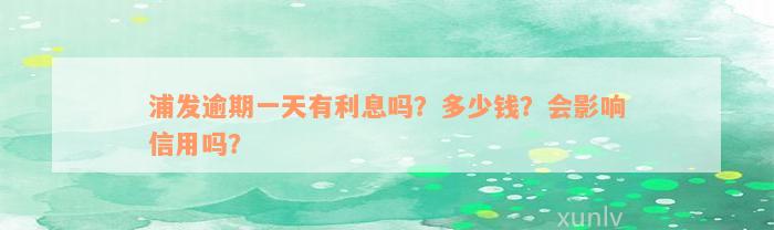 浦发逾期一天有利息吗？多少钱？会影响信用吗？