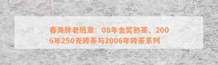 春海牌老班章：08年金奖熟茶、2006年250克砖茶与2006年砖茶系列