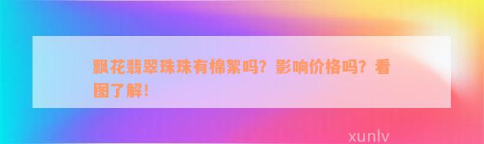 飘花翡翠珠珠有棉絮吗？影响价格吗？看图了解！