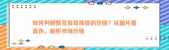 如何判断飘花翡翠珠链的价格？从图片看真伪，解析市场价格