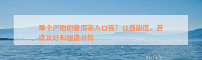 哪个产地的普洱茶入口苦？口感甜度、苦底及好喝程度分析