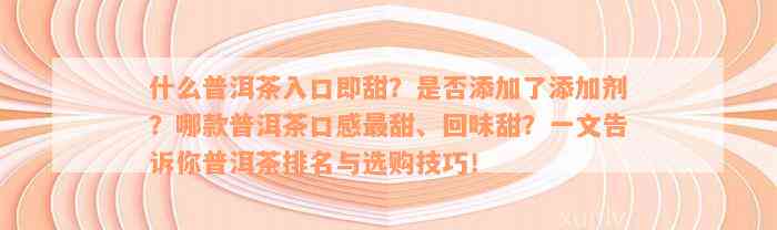 什么普洱茶入口即甜？是否添加了添加剂？哪款普洱茶口感最甜、回味甜？一文告诉你普洱茶排名与选购技巧！