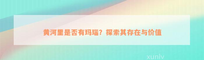 黄河里是否有玛瑙？探索其存在与价值