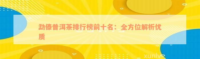 勐傣普洱茶排行榜前十名：全方位解析优质