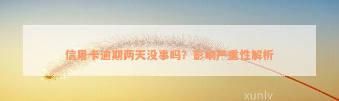 信用卡逾期两天没事吗？影响严重性解析