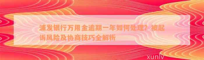 浦发银行万用金逾期一年如何处理？被起诉风险及协商技巧全解析