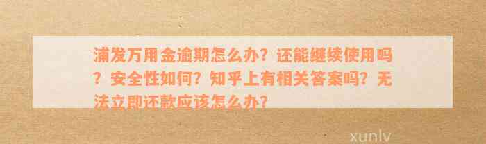 浦发万用金逾期怎么办？还能继续使用吗？安全性如何？知乎上有相关答案吗？无法立即还款应该怎么办？