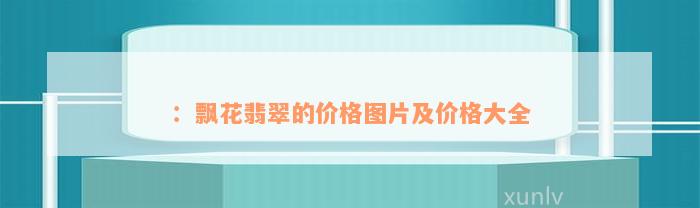 ：飘花翡翠的价格图片及价格大全