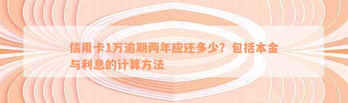 信用卡1万逾期两年应还多少？包括本金与利息的计算方法