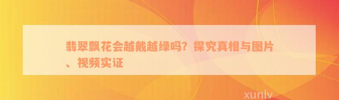 翡翠飘花会越戴越绿吗？探究真相与图片、视频实证