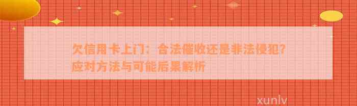 欠信用卡上门：合法催收还是非法侵犯？应对方法与可能后果解析