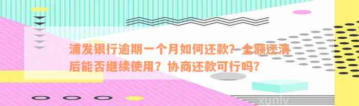 浦发银行逾期一个月如何还款？全额还清后能否继续使用？协商还款可行吗？