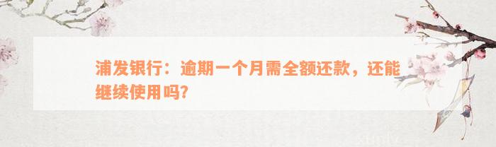 浦发银行：逾期一个月需全额还款，还能继续使用吗？