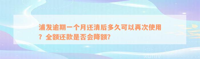 浦发逾期一个月还清后多久可以再次使用？全额还款是否会降额？