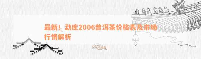 最新！勐库2006普洱茶价格表及市场行情解析