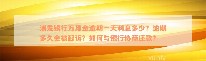 浦发银行万用金逾期一天利息多少？逾期多久会被起诉？如何与银行协商还款？