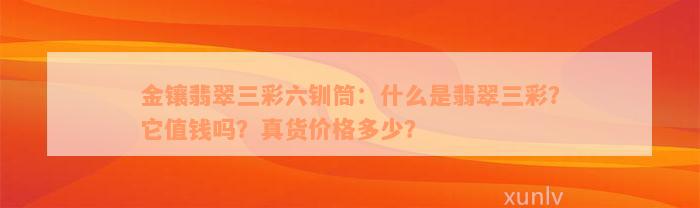 金镶翡翠三彩六钏筒：什么是翡翠三彩？它值钱吗？真货价格多少？