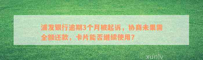 浦发银行逾期3个月被起诉，协商未果需全额还款，卡片能否继续使用？