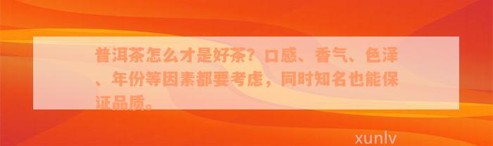 普洱茶怎么才是好茶？口感、香气、色泽、年份等因素都要考虑，同时知名也能保证品质。