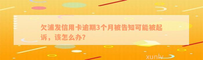 欠浦发信用卡逾期3个月被告知可能被起诉，该怎么办？