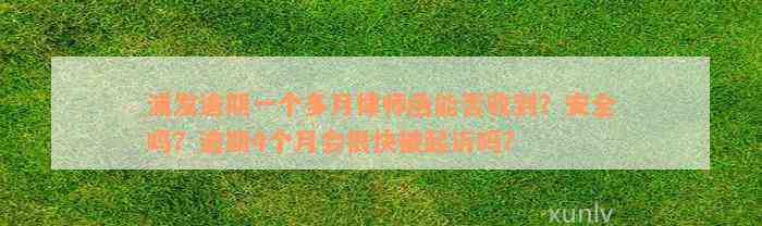 浦发逾期一个多月律师函能否收到？安全吗？逾期4个月会很快被起诉吗？