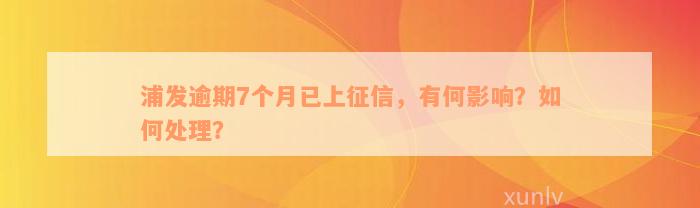 浦发逾期7个月已上征信，有何影响？如何处理？