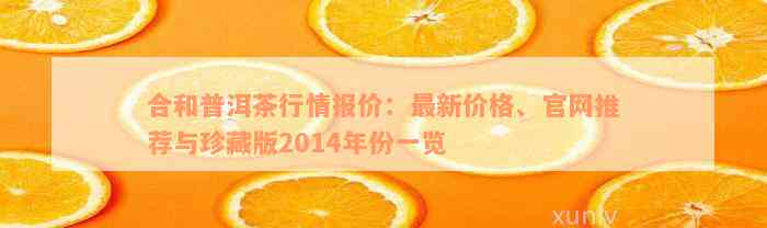 合和普洱茶行情报价：最新价格、官网推荐与珍藏版2014年份一览