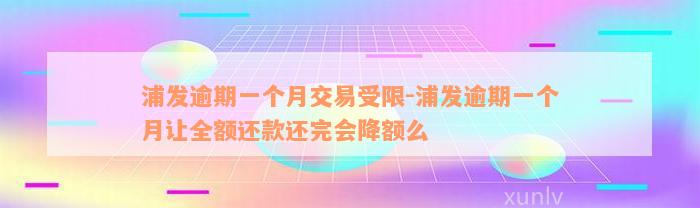 浦发逾期一个月交易受限-浦发逾期一个月让全额还款还完会降额么