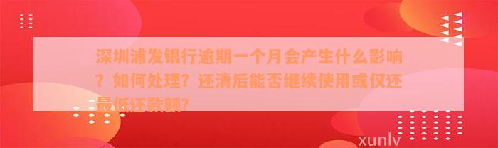 深圳浦发银行逾期一个月会产生什么影响？如何处理？还清后能否继续使用或仅还最低还款额？