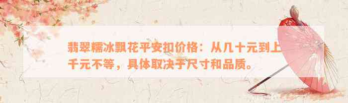 翡翠糯冰飘花平安扣价格：从几十元到上千元不等，具体取决于尺寸和品质。