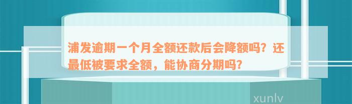 浦发逾期一个月全额还款后会降额吗？还最低被要求全额，能协商分期吗？