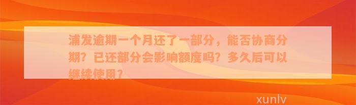 浦发逾期一个月还了一部分，能否协商分期？已还部分会影响额度吗？多久后可以继续使用？