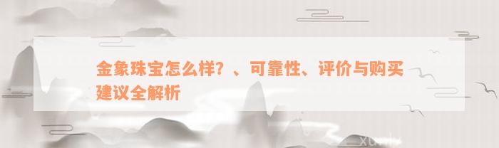 金象珠宝怎么样？、可靠性、评价与购买建议全解析