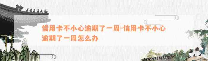 信用卡不小心逾期了一周-信用卡不小心逾期了一周怎么办