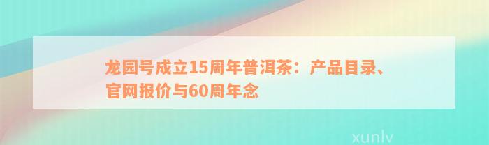 龙园号成立15周年普洱茶：产品目录、官网报价与60周年念