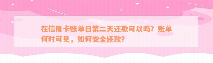 在信用卡账单日第二天还款可以吗？账单何时可见，如何安全还款？