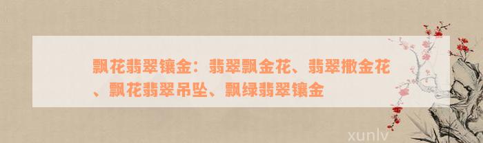 飘花翡翠镶金：翡翠飘金花、翡翠撒金花、飘花翡翠吊坠、飘绿翡翠镶金