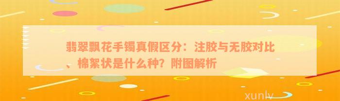 翡翠飘花手镯真假区分：注胶与无胶对比、棉絮状是什么种？附图解析