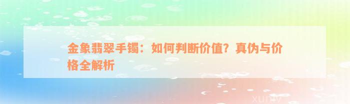 金象翡翠手镯：如何判断价值？真伪与价格全解析