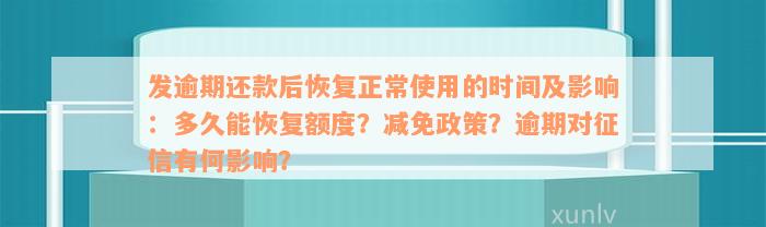 发逾期还款后恢复正常使用的时间及影响：多久能恢复额度？减免政策？逾期对征信有何影响？